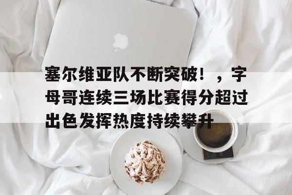 开云体育app-塞尔维亚队不断突破!,字母哥连续三场比赛得分超过出色发挥热度持续攀升的简单介绍